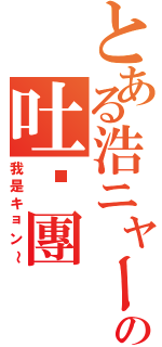 とある浩ニャーの吐嘈團（我是キョン～）