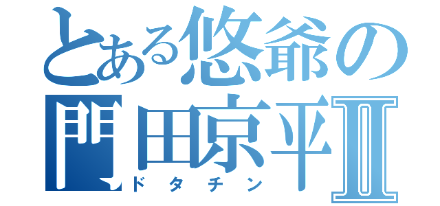 とある悠爺の門田京平Ⅱ（ドタチン）