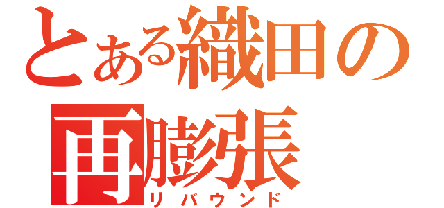 とある織田の再膨張（リバウンド）