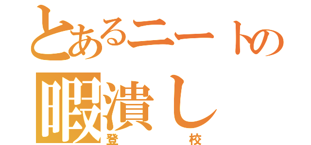 とあるニートの暇潰し（登校）