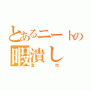 とあるニートの暇潰し（登校）