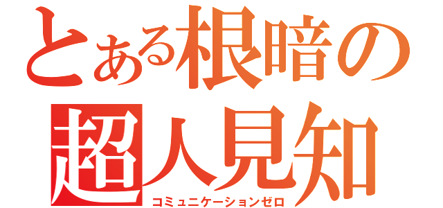 とある根暗の超人見知（コミュニケーションゼロ）