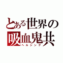 とある世界の吸血鬼共（ヘルシング）