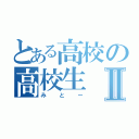 とある高校の高校生Ⅱ（みとー）