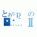 とあるｐの֏ژ＾Ⅱ（ＣｆｂＮＸ）