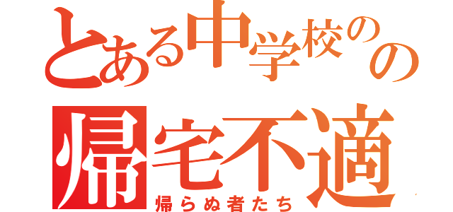 とある中学校のの帰宅不適合者（帰らぬ者たち）