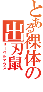 とある裸体の出刃鼠（サーベルマウス）