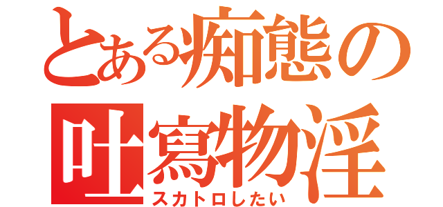 とある痴態の吐寫物淫（スカトロしたい）