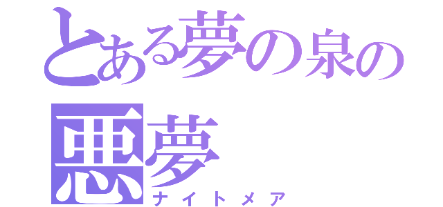 とある夢の泉の悪夢（ナイトメア）