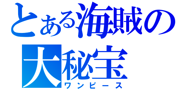 とある海賊の大秘宝（ワンピース）