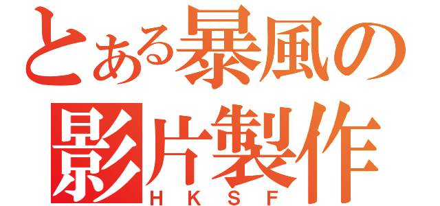 とある暴風の影片製作（ＨＫＳＦ）