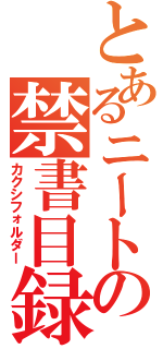 とあるニートの禁書目録（カクシフォルダー）