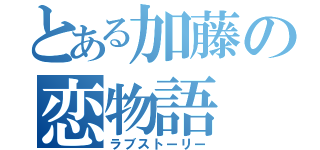 とある加藤の恋物語（ラブストーリー）