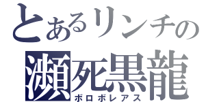 とあるリンチの瀕死黒龍（ボロボレアス）