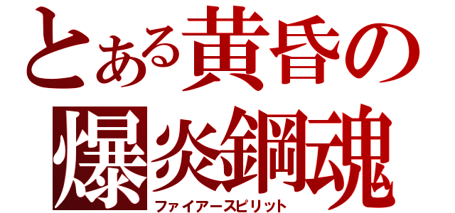 とある黄昏の爆炎鋼魂（ファイアースピリット）