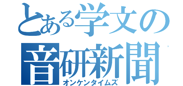 とある学文の音研新聞（オンケンタイムズ）