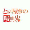 とある屋敷の吸血鬼（おぜう様）