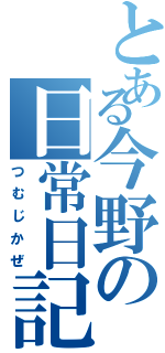 とある今野の日常日記Ⅱ（つむじかぜ）