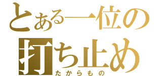 とある一位の打ち止め（たからもの）