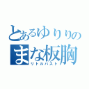 とあるゆりりのまな板胸（リトルバスト）