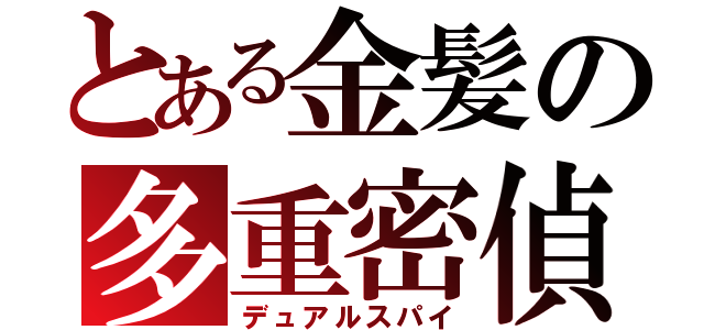 とある金髪の多重密偵（デュアルスパイ）