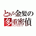 とある金髪の多重密偵（デュアルスパイ）