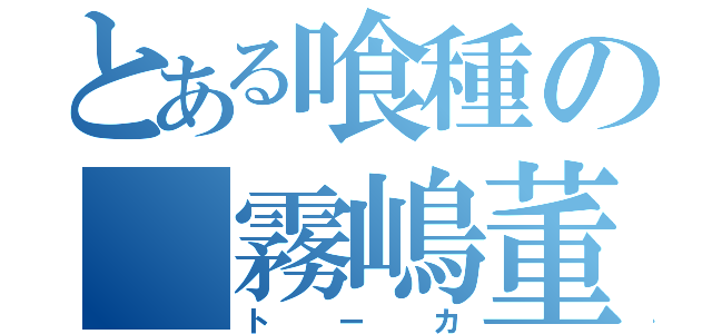 とある喰種の 霧嶋董香（トーカ）