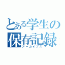 とある学生の保存記録（アーカイブス）