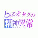 とあるオタクの精神異常（ルナティック）