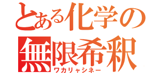 とある化学の無限希釈（ワカリャシネー）