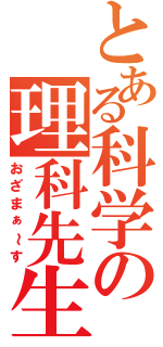 とある科学の理科先生（おざまぁ～す）