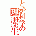 とある科学の理科先生（おざまぁ～す）