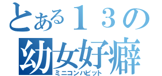 とある１３の幼女好癖（ミニコンハビット）