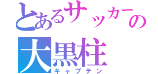 とあるサッカーの大黒柱（キャプテン）