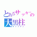 とあるサッカーの大黒柱（キャプテン）