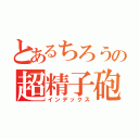 とあるちろうの超精子砲（インデックス）