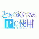 とある家庭でのＰＣ使用（暇つぶし）