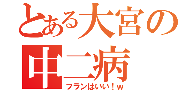 とある大宮の中二病（フランはいい！ｗ）