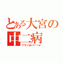 とある大宮の中二病（フランはいい！ｗ）