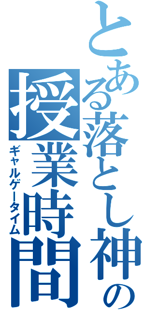 とある落とし神の授業時間（ギャルゲータイム）