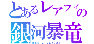 とあるレアフィッシュの銀河暴竜　ギャラクシーティラノ（オボミ　ＬＩＬＬＹＢＯＴ）