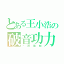 とある王小浩の破音功力（眾所皆知）