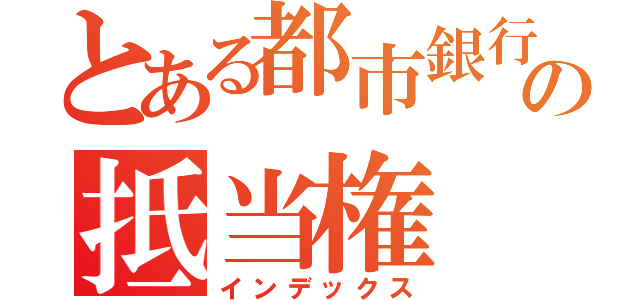 とある都市銀行の抵当権（インデックス）