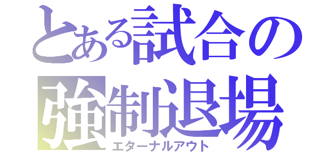 とある試合の強制退場（エターナルアウト）