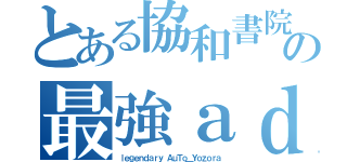 とある協和書院の最強ａｄ（ｌｅｇｅｎｄａｒｙ ＡｕＴｏ＿Ｙｏｚｏｒａ）