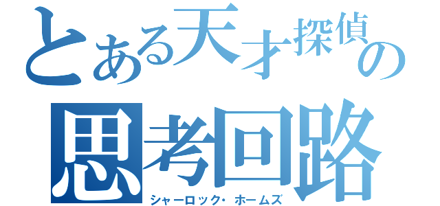 とある天才探偵の思考回路（シャーロック・ホームズ）