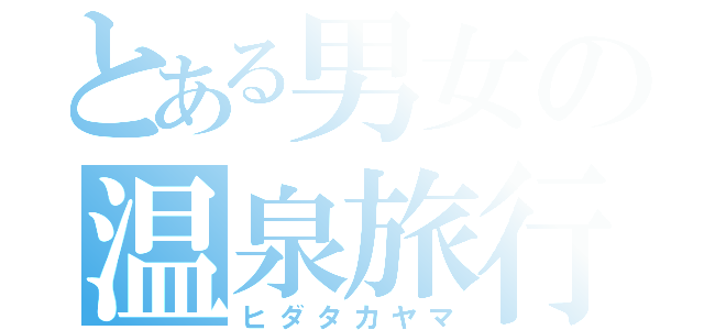 とある男女の温泉旅行（ヒダタカヤマ）