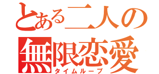 とある二人の無限恋愛（タイムループ）