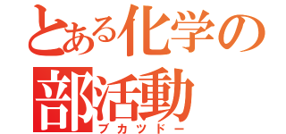 とある化学の部活動（ブカツドー）