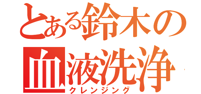 とある鈴木の血液洗浄（クレンジング）